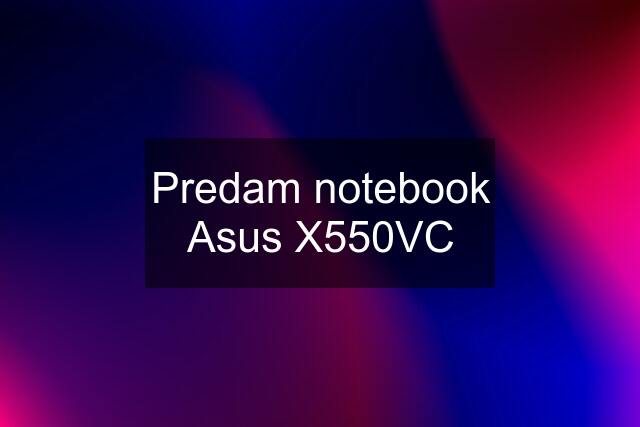 Predam notebook Asus X550VC