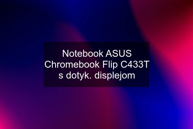 Notebook ASUS Chromebook Flip C433T s dotyk. displejom