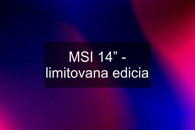 MSI 14” - limitovana edicia