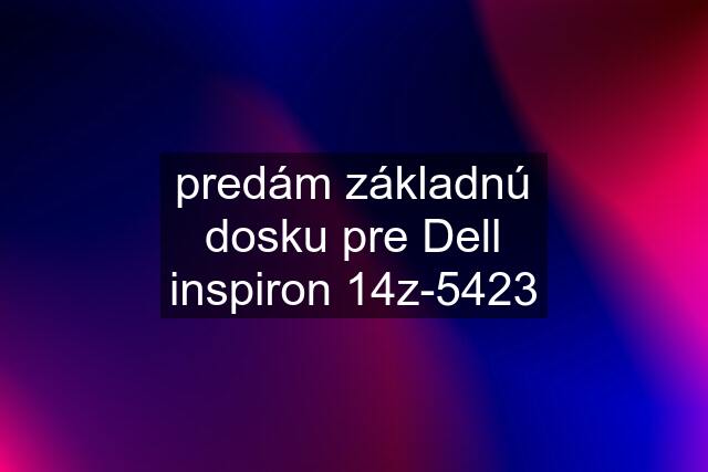 predám základnú dosku pre Dell inspiron 14z-5423