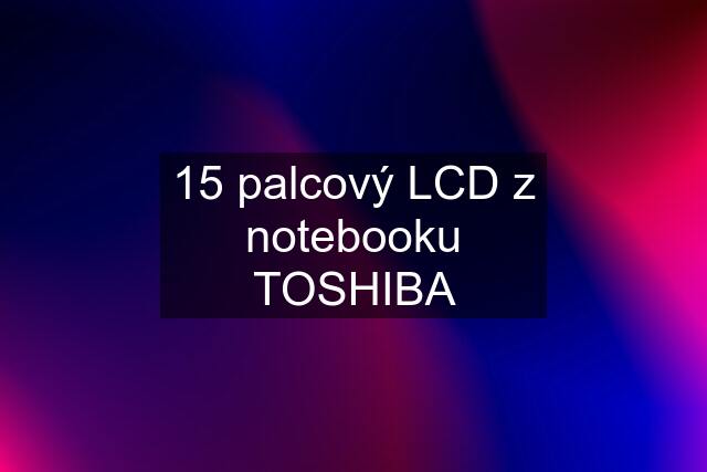 15 palcový LCD z notebooku TOSHIBA