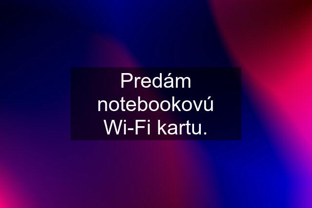 Predám notebookovú Wi-Fi kartu.