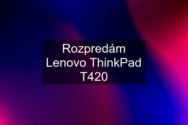 Rozpredám Lenovo ThinkPad T420