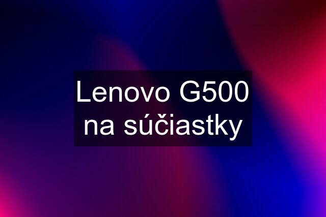 Lenovo G500 na súčiastky