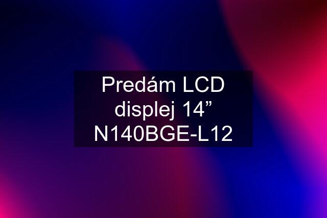 Predám LCD displej 14” N140BGE-L12