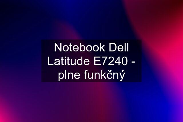 Notebook Dell Latitude E7240 - plne funkčný