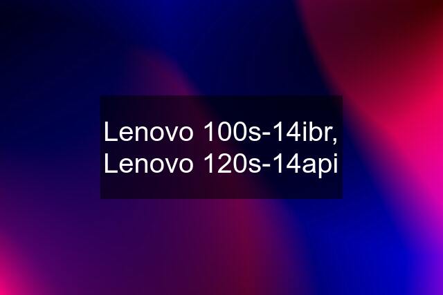 Lenovo 100s-14ibr, Lenovo 120s-14api