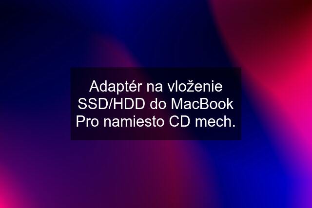 Adaptér na vloženie SSD/HDD do MacBook Pro namiesto CD mech.