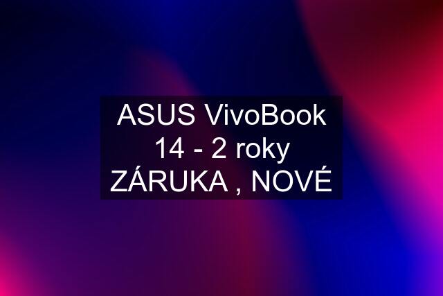 ASUS VivoBook 14 - 2 roky ZÁRUKA , NOVÉ