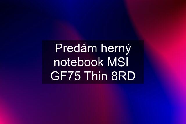 Predám herný notebook MSI  GF75 Thin 8RD