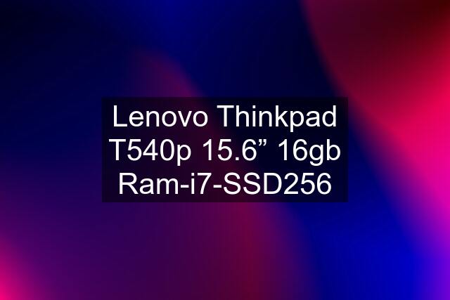 Lenovo Thinkpad T540p 15.6” 16gb Ram-i7-SSD256