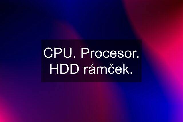 CPU. Procesor. HDD rámček.