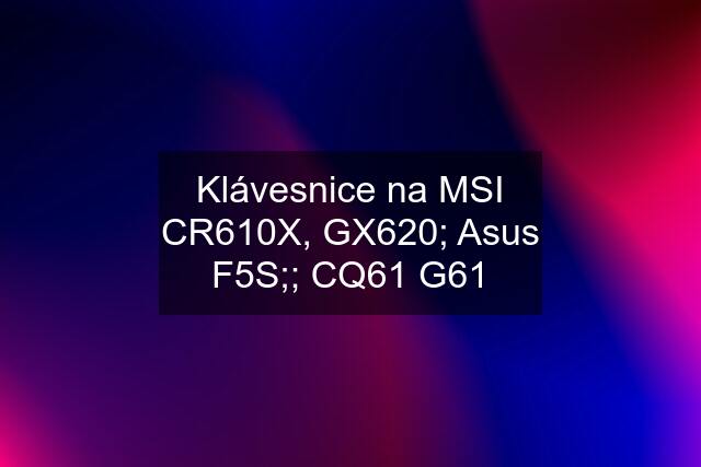 Klávesnice na MSI CR610X, GX620; Asus F5S;; CQ61 G61