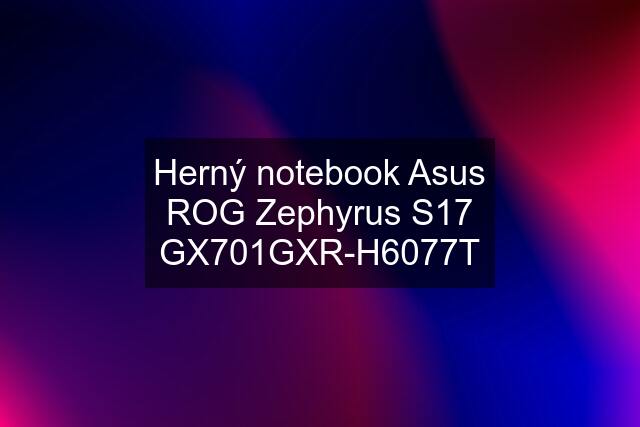 Herný notebook Asus ROG Zephyrus S17 GX701GXR-H6077T