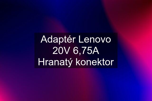 Adaptér Lenovo 20V 6,75A Hranatý konektor