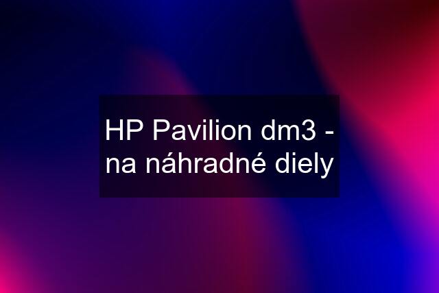 HP Pavilion dm3 - na náhradné diely