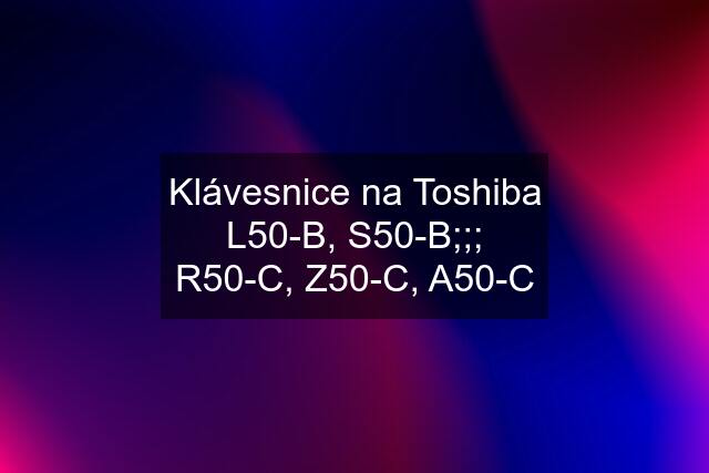 Klávesnice na Toshiba L50-B, S50-B;;; R50-C, Z50-C, A50-C