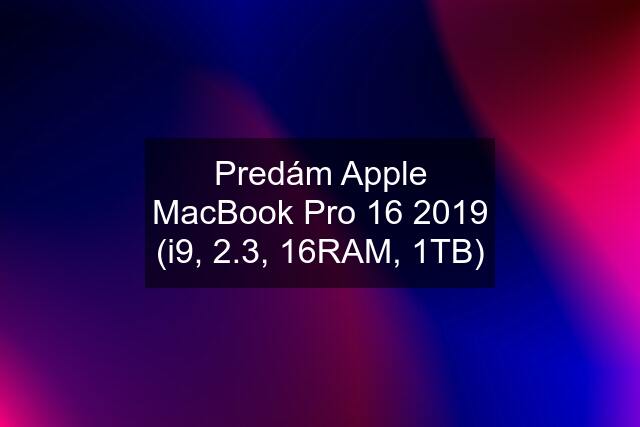 Predám Apple MacBook Pro 16 2019 (i9, 2.3, 16RAM, 1TB)