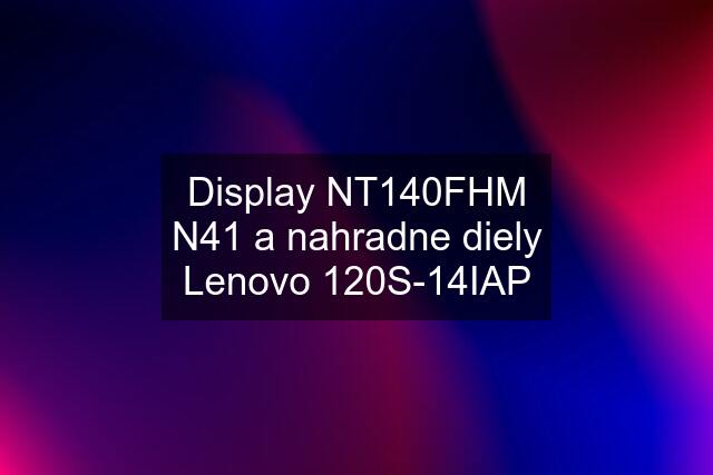 Display NT140FHM N41 a nahradne diely Lenovo 120S-14IAP