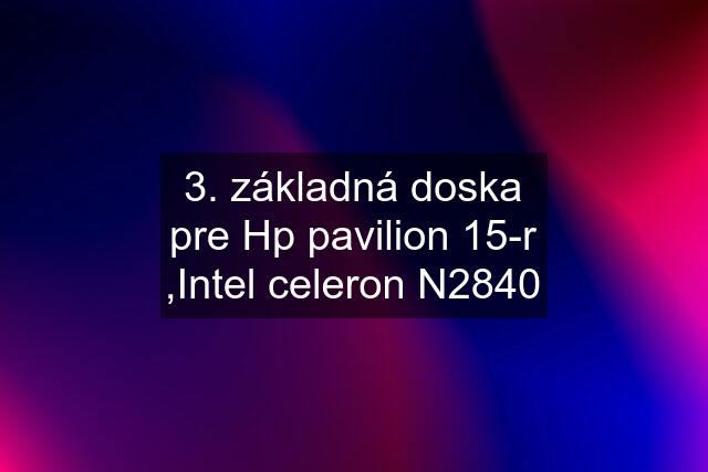 3. základná doska pre Hp pavilion 15-r ,Intel celeron N2840