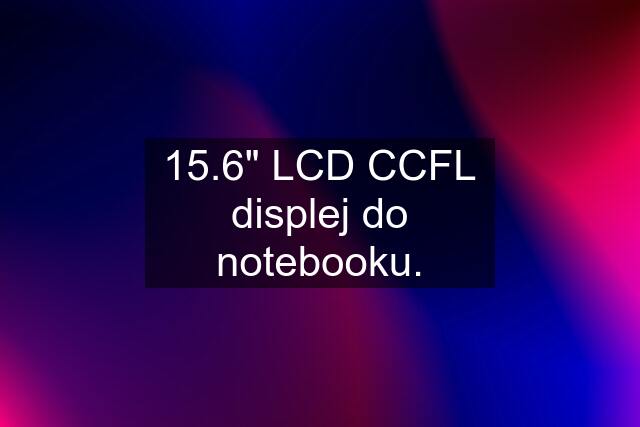 15.6" LCD CCFL displej do notebooku.