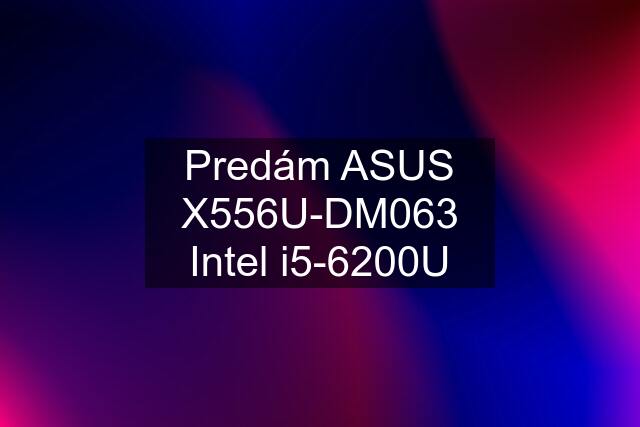 Predám ASUS X556U-DM063 Intel i5-6200U