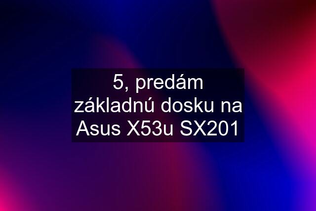 5, predám základnú dosku na Asus X53u SX201