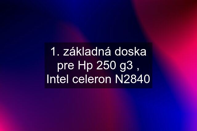 1. základná doska pre Hp 250 g3 , Intel celeron N2840