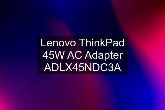 Lenovo ThinkPad 45W AC Adapter ADLX45NDC3A