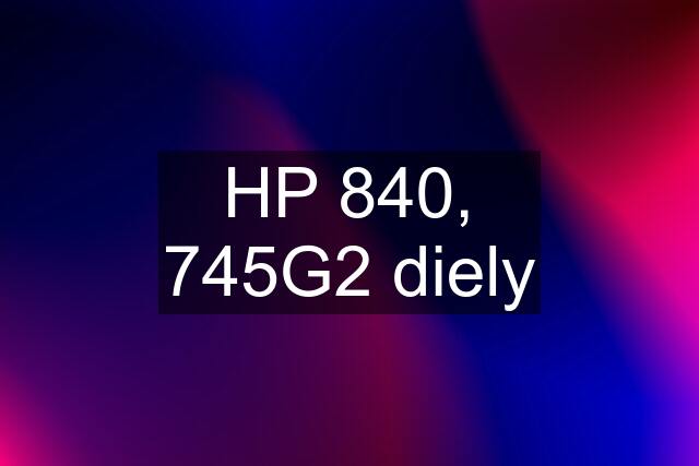 HP 840, 745G2 diely