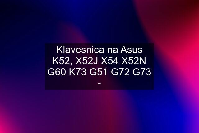 Klavesnica na Asus K52, X52J X54 X52N G60 K73 G51 G72 G73 -