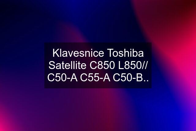 Klavesnice Toshiba Satellite C850 L850// C50-A C55-A C50-B..