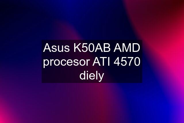 Asus K50AB AMD procesor ATI 4570 diely