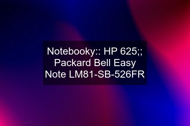 Notebooky:: HP 625;; Packard Bell Easy Note LM81-SB-526FR