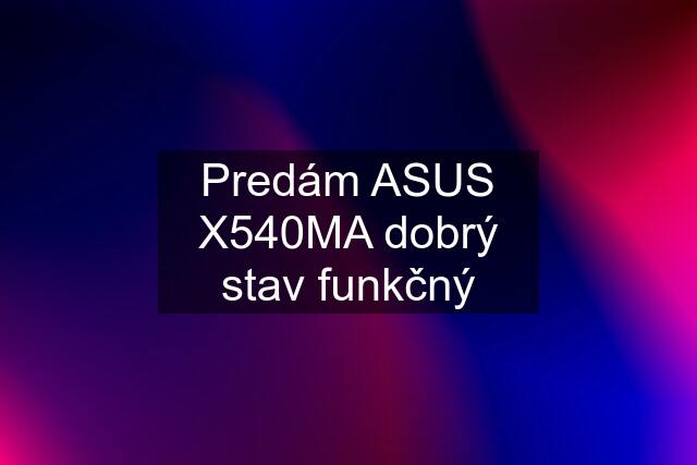 Predám ASUS X540MA dobrý stav funkčný