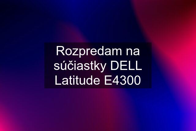 Rozpredam na súčiastky DELL Latitude E4300