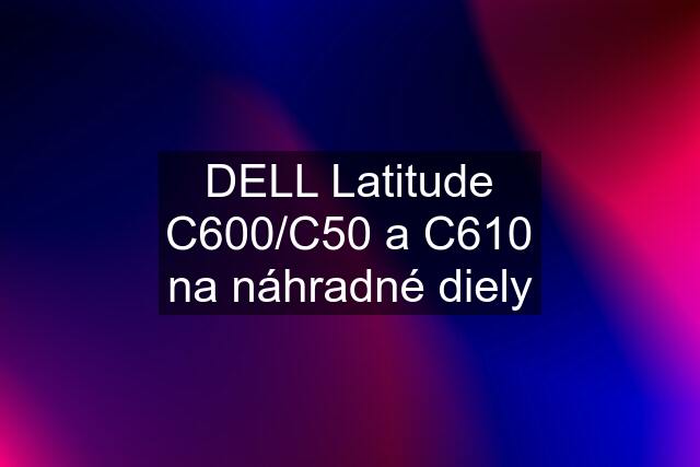 DELL Latitude C600/C50 a C610 na náhradné diely