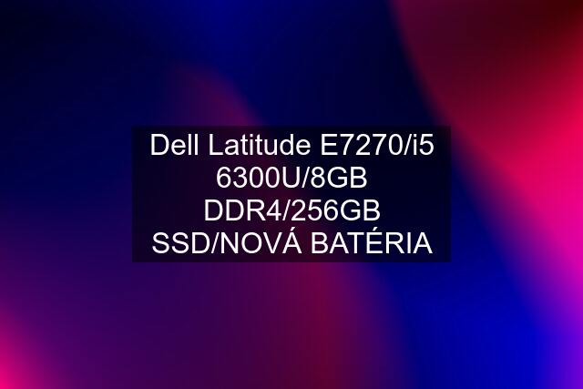 Dell Latitude E7270/i5 6300U/8GB DDR4/256GB SSD/NOVÁ BATÉRIA