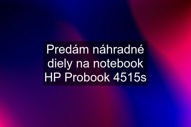 Predám náhradné diely na notebook HP Probook 4515s