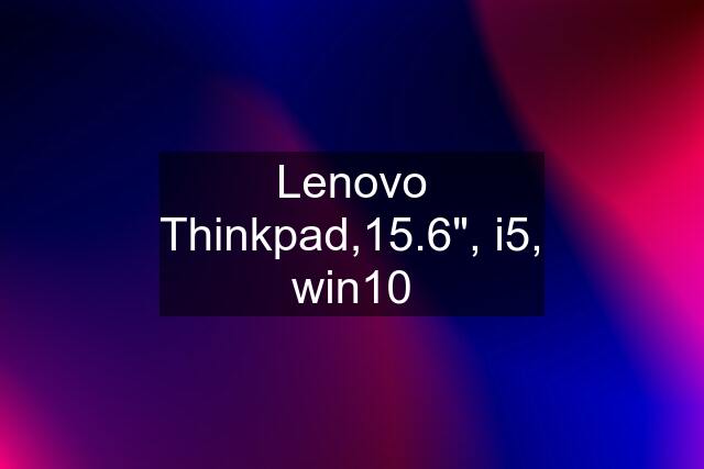 Lenovo Thinkpad,15.6", i5, win10