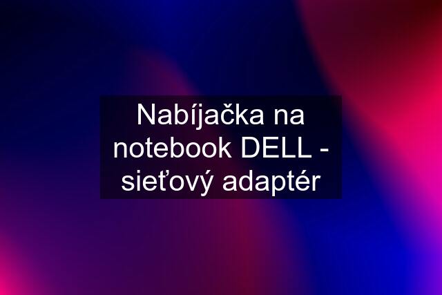 Nabíjačka na notebook DELL - sieťový adaptér