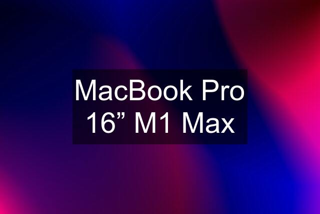 MacBook Pro 16” M1 Max