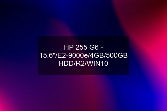 HP 255 G6 - 15.6"/E2-9000e/4GB/500GB HDD/R2/WIN10