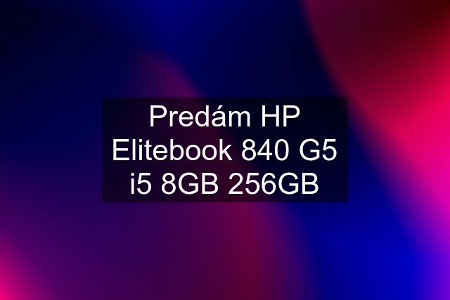 Predám HP Elitebook 840 G5 i5 8GB 256GB