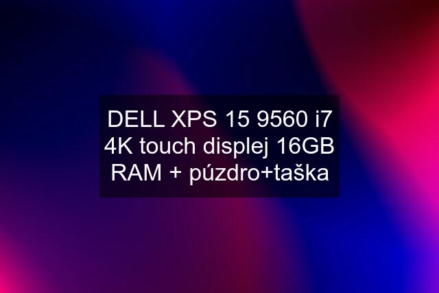 DELL XPS 15 9560 i7 4K touch displej 16GB RAM + púzdro+taška