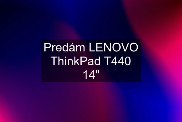 Predám LENOVO ThinkPad T440 14"