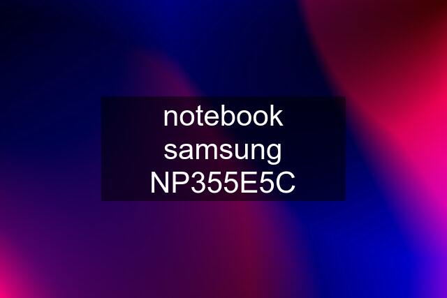 notebook samsung NP355E5C