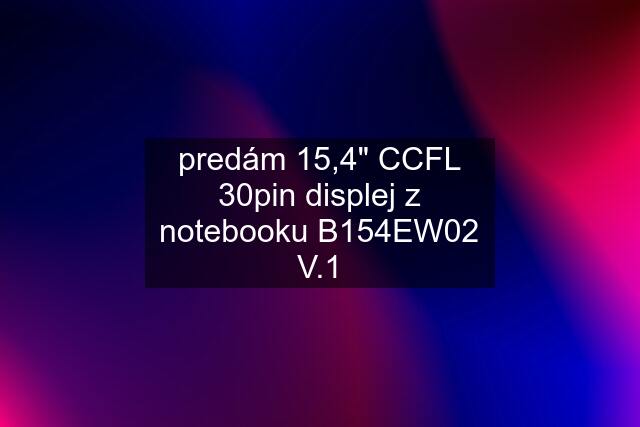 predám 15,4" CCFL 30pin displej z notebooku B154EW02 V.1