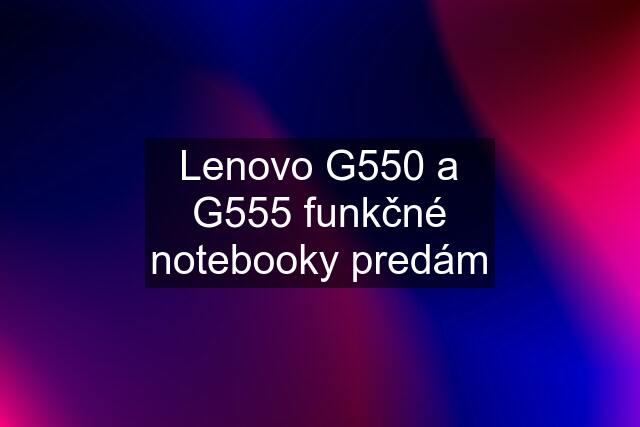 Lenovo G550 a G555 funkčné notebooky predám