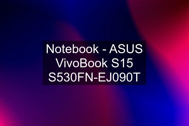 Notebook - ASUS VivoBook S15 S530FN-EJ090T